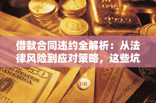 济南借款合同违约全解析：从法律风险到应对策略，这些坑别再踩！
