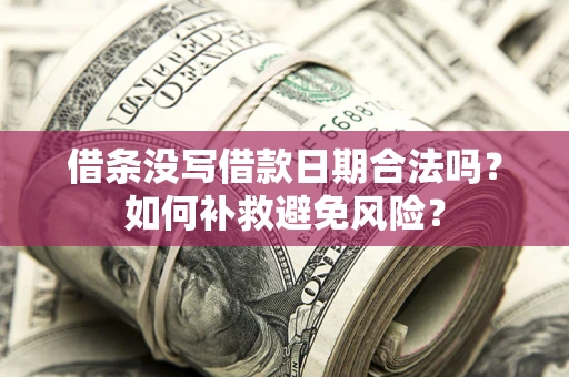 济南借条没写借款日期合法吗？如何补救避免风险？