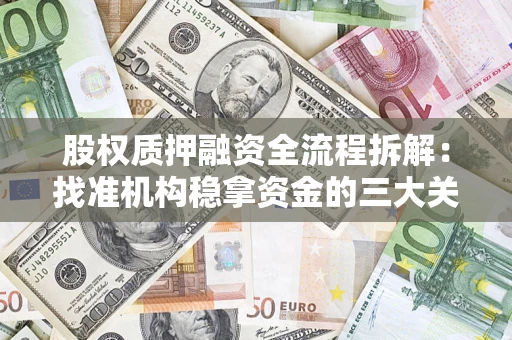 济南股权质押融资全流程拆解：找准机构稳拿资金的三大关键