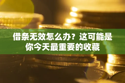 济南借条无效怎么办？这可能是你今天最重要的收藏