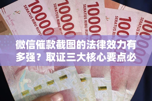 济南微信催款截图的法律效力有多强？取证三大核心要点必须知道！