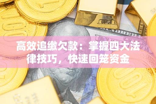 济南高效追缴欠款：掌握四大法律技巧，快速回笼资金