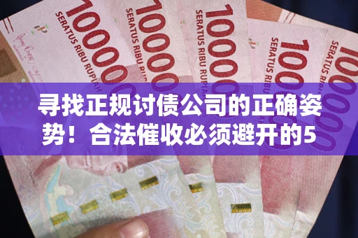 济南寻找正规讨债公司的正确姿势！合法催收必须避开的5大雷区