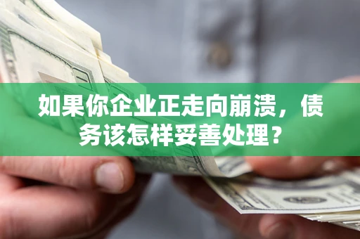 济南如果你企业正走向崩溃，债务该怎样妥善处理？