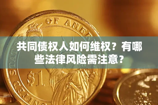 济南共同债权人如何维权？有哪些法律风险需注意？