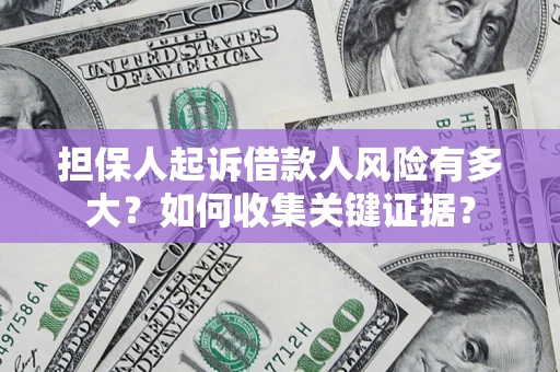 济南担保人起诉借款人风险有多大？如何收集关键证据？