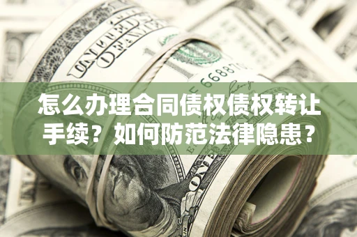 济南怎么办理合同债权债权转让手续？如何防范法律隐患？