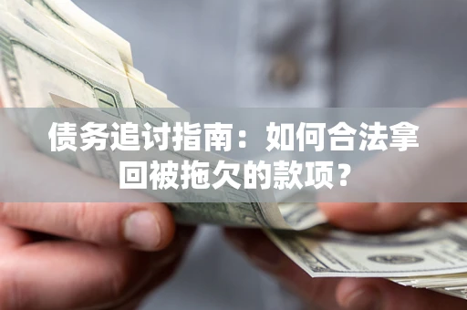 济南债务追讨指南：如何合法拿回被拖欠的款项？
