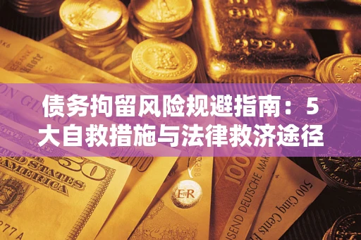 济南债务拘留风险规避指南：5大自救措施与法律救济途径