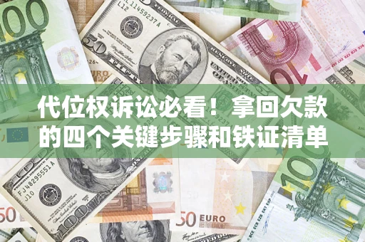 济南代位权诉讼必看!拿回欠款的四个关键步骤和铁证清单 济南代位权诉讼必看!拿回欠款的四个关键步骤和铁证清单