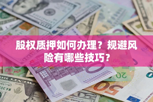 济南股权质押如何办理？规避风险有哪些技巧？