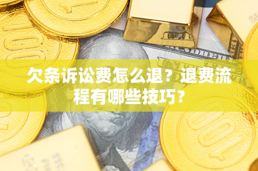 济南欠条诉讼费怎么退？退费流程有哪些技巧？