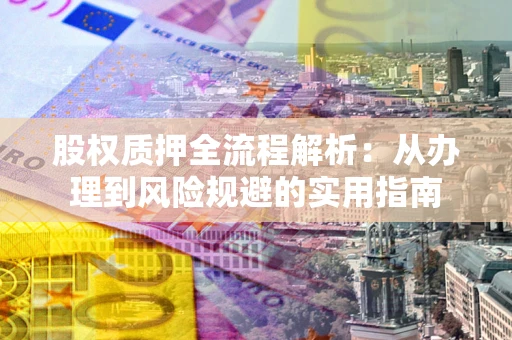 济南股权质押全流程解析：从办理到风险规避的实用指南