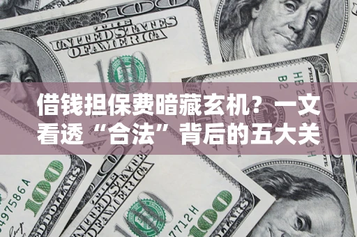 济南借钱担保费暗藏玄机？一文看透“合法”背后的五大关键陷阱