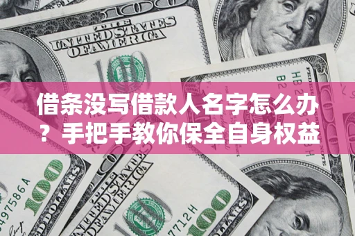 济南借条没写借款人名字怎么办？手把手教你保全自身权益