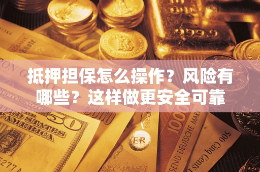 济南抵押担保怎么操作？风险有哪些？这样做更安全可靠