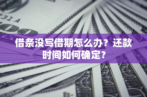 济南借条没写借期怎么办？还款时间如何确定？