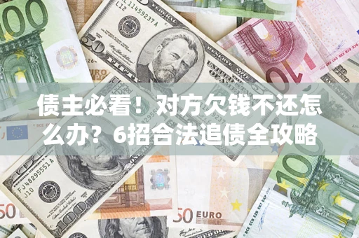 济南债主必看！对方欠钱不还怎么办？6招合法追债全攻略