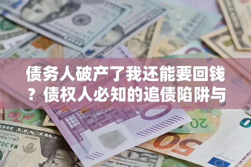 济南债务人破产了我还能要回钱？债权人必知的追债陷阱与破局之道