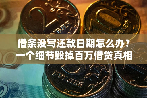 济南借条没写还款日期怎么办？一个细节毁掉百万借贷真相