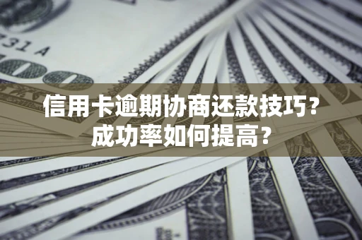 济南信用卡逾期协商还款技巧？成功率如何提高？