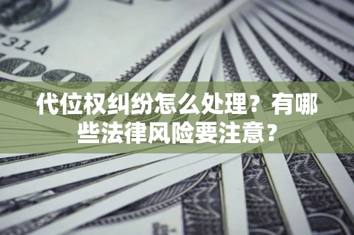 济南代位权纠纷怎么处理？有哪些法律风险要注意？