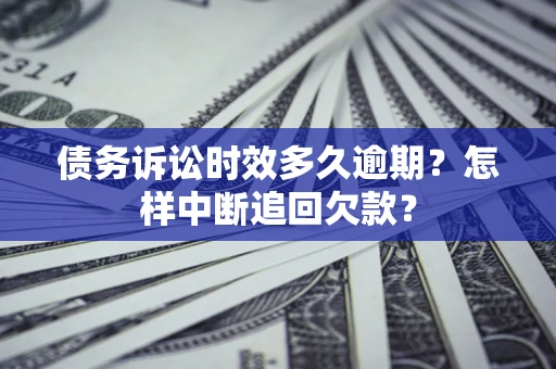 济南债务诉讼时效多久逾期？怎样中断追回欠款？