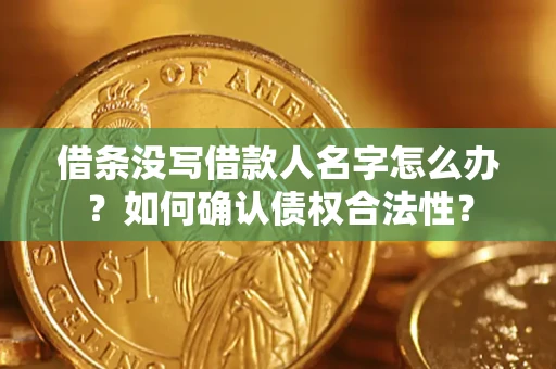 济南借条没写借款人名字怎么办？如何确认债权合法性？