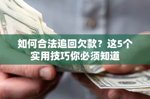济南如何合法追回欠款？这5个实用技巧你必须知道