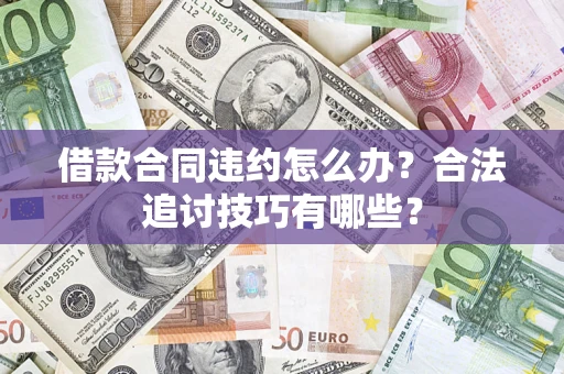 济南借款合同违约怎么办？合法追讨技巧有哪些？