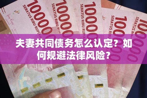 济南夫妻共同债务怎么认定？如何规避法律风险？