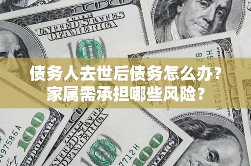 济南债务人去世后债务怎么办？家属需承担哪些风险？