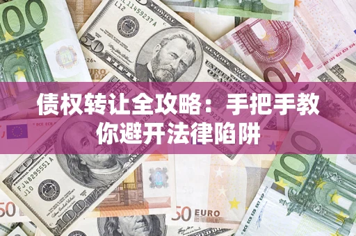 济南债权转让全攻略：手把手教你避开法律陷阱