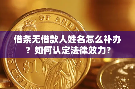 济南借条无借款人姓名怎么补办？如何认定法律效力？
