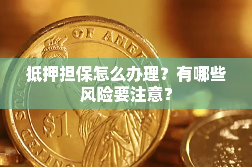 济南抵押担保怎么办理？有哪些风险要注意？