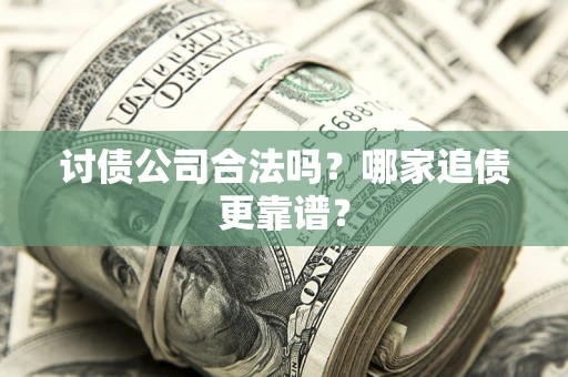 济南讨债公司合法吗？哪家追债更靠谱？