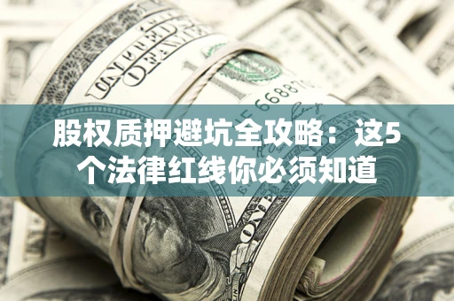 济南股权质押避坑全攻略：这5个法律红线你必须知道