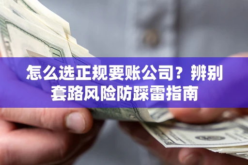 济南怎么选正规要账公司？辨别套路风险防踩雷指南