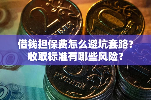 济南借钱担保费怎么避坑套路？收取标准有哪些风险？