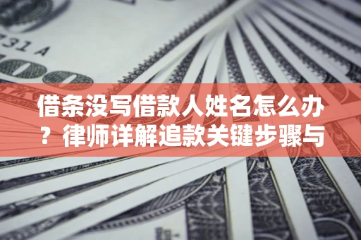 济南借条没写借款人姓名怎么办？律师详解追款关键步骤与证据链构建