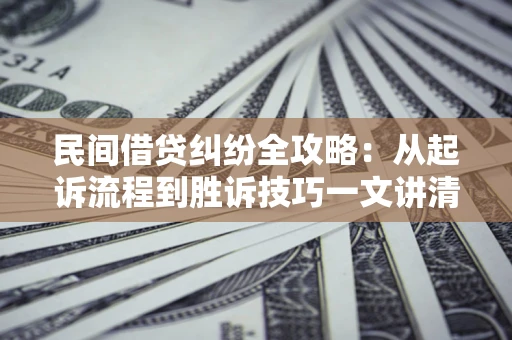 济南民间借贷纠纷全攻略：从起诉流程到胜诉技巧一文讲清