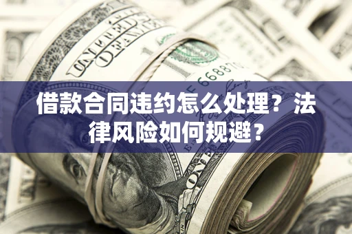 济南借款合同违约怎么处理？法律风险如何规避？