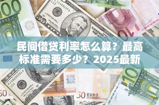 济南民间借贷利率怎么算？最高标准需要多少？2025最新避坑指南