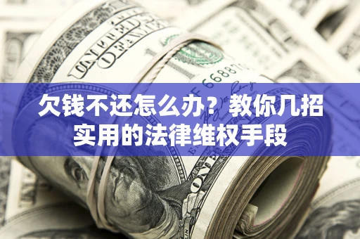 济南欠钱不还怎么办？教你几招实用的法律维权手段
