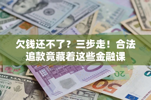 济南欠钱还不了？三步走！合法追款竟藏着这些金融课