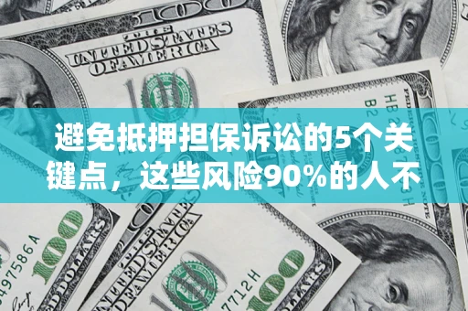 济南避免抵押担保诉讼的5个关键点，这些风险90%的人不知道！