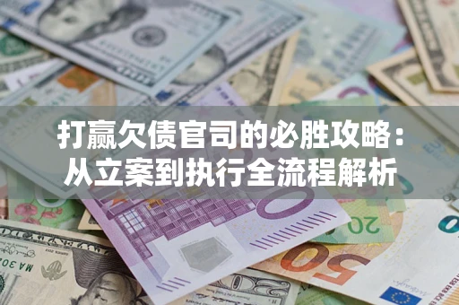 济南打赢欠债官司的必胜攻略：从立案到执行全流程解析