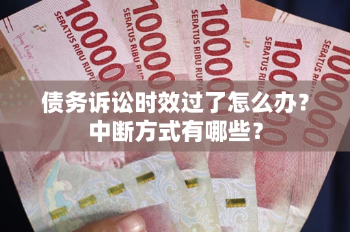 济南债务诉讼时效过了怎么办？中断方式有哪些？
