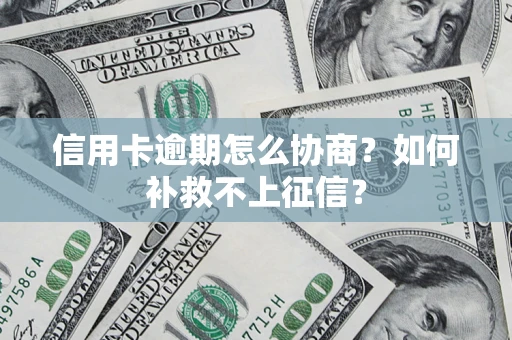 济南信用卡逾期怎么协商？如何补救不上征信？