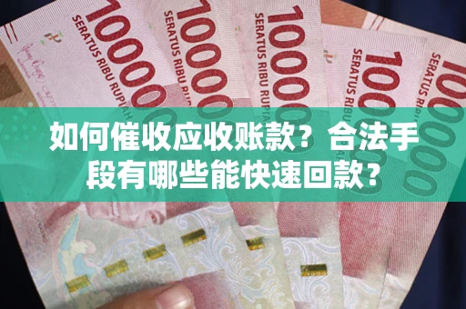 济南如何催收应收账款？合法手段有哪些能快速回款？